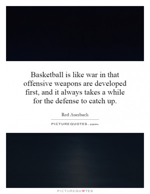 Basketball is like war in that offensive weapons are developed first ...