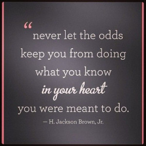 never let the odds keep you from doing what you know in your heart you ...