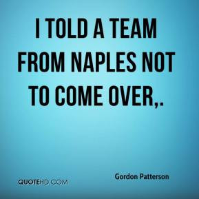 Gordon Patterson - I told a team from Naples not to come over.