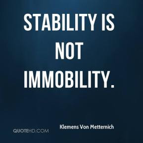 Klemens Von Metternich - Stability is not immobility.