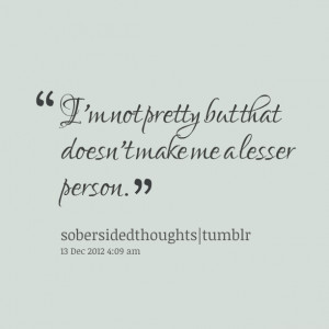 Quotes Picture: i'm not pretty but that doesn't make me a lesser ...