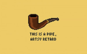 This Is A Pipe, Artsy Retard ” ~ Smoking Quote