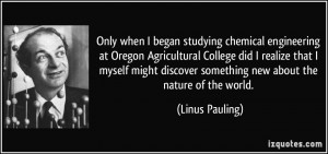 Only when I began studying chemical engineering at Oregon Agricultural ...