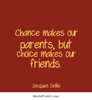 ... choice makes our friends. Jacques Delille great inspirational quotes