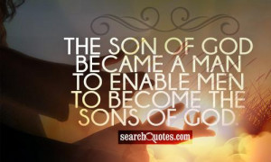 The Son of God became a man to enable men to become the sons of God.