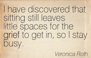 ... Little Spaces For The Grief To Get In, So I Stay Busy. - Veronica Roth