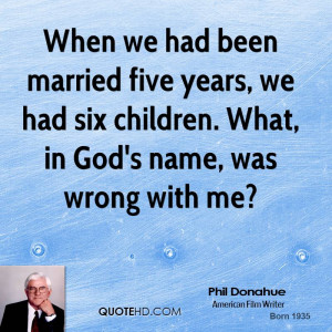When we had been married five years, we had six children. What, in God ...