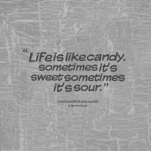 Quotes Picture: life is like candy, sometimes it's sweet sometimes it ...
