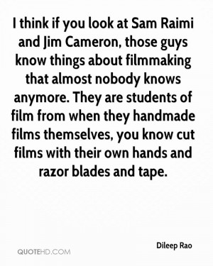 think if you look at Sam Raimi and Jim Cameron, those guys know ...