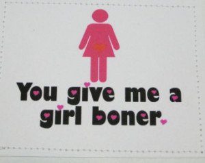 Dirty card for your sweetheart. You give me a girl boner. ...