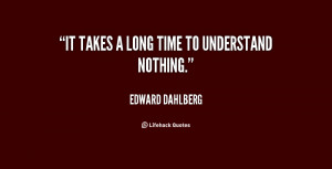 quote-Edward-Dahlberg-it-takes-a-long-time-to-understand-10498.png