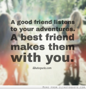 good friend listens to your adventures. A best friend makes them ...