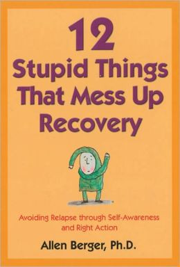12 Stupid Things That Mess Up Recovery: Avoiding Relapse Through Self ...