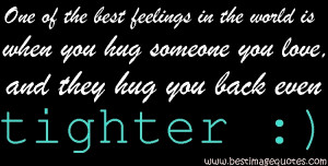 One of the best feelings in the world is when you hug someone you love ...