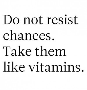Take chances like vitamins