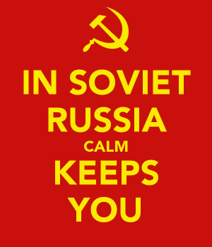 IN SOVIET RUSSIA CALM KEEPS YOU