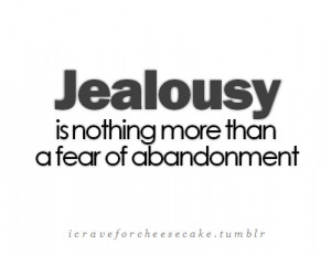 Jealousy is nothing more than fear of abandonment. If you are feeling ...