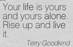 Your Life Is Yours And Yours Alone. Rise Up And Live It. - Terry ...