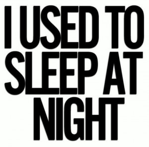 remember sleeping, I dream about sleeping..... I just don't sleep.