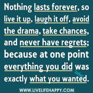 Nothing lasts forever, so live it up, laugh it off, avoid the drama ...