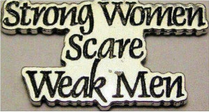Strong women scare weak men. I hate it when I am emotionally stronger ...