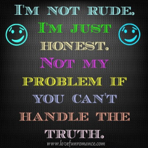 am not Rude. I am just Honest. Not my problem If you can’t handle ...