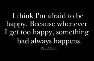 Quotes I'm afraid to be Happy...