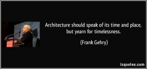 ... speak of its time and place, but yearn for timelessness. - Frank Gehry