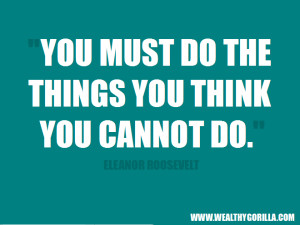 ... You must do the things you think you cannot do.” - Eleanor Roosevelt