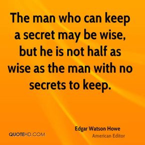 The man who can keep a secret may be wise, but he is not half as wise ...