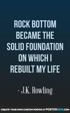 Rock Bottom Became The Solid Foundation On Which I Rebuilt My Life ...