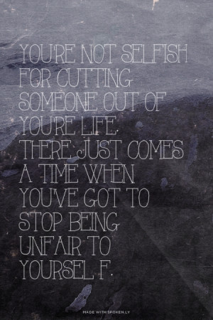 ... just comes a time when you've got to stop being unfair to yoursel f