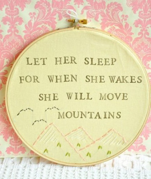 let her sleep for when she wakes she will move mountains