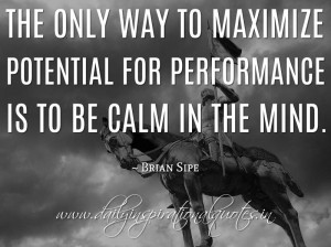 ... potential for performance is to be calm in the mind. ~ Brian Sipe