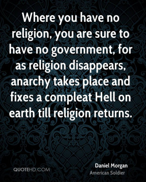 Where you have no religion, you are sure to have no government, for as ...