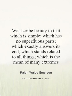 We ascribe beauty to that which is simple; which has no superfluous ...