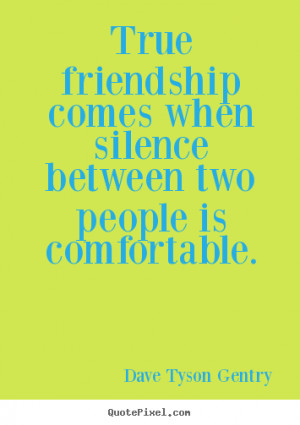 True friendship comes when the silence between two people is ...