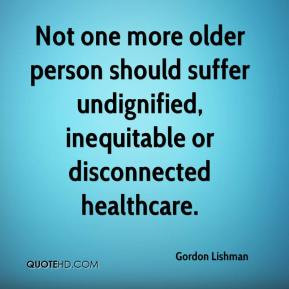 Not one more older person should suffer undignified, inequitable or ...