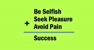 Selfish Person Be selfish + seek pleasure +