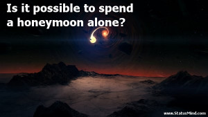 ... to spend a honeymoon alone? - Facebook Quotes - StatusMind.com