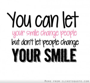 ... let your smile change people but don't let people change your smile