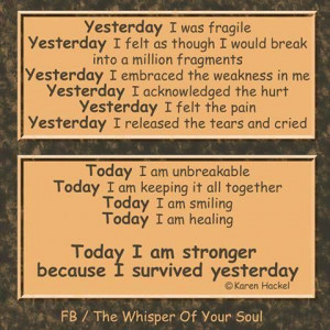 Yesterday I was fragile; Today I am unbreakable.