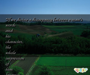 If we divine a discrepancy between a man's words and his character ...