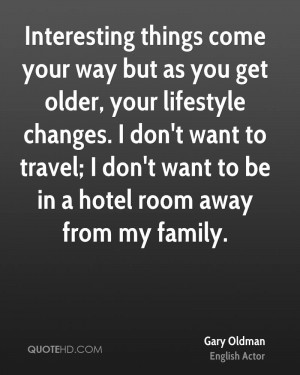 Interesting things come your way but as you get older, your lifestyle ...