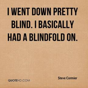 ... Cormier - I went down pretty blind. I basically had a blindfold on