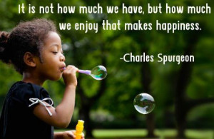 It is not how much we have, but how much we enjoy that makes happiness ...