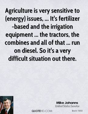 Agriculture is very sensitive to (energy) issues, ... It's fertilizer ...