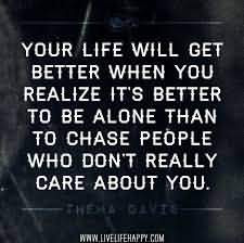 ... Alone Than To Chase People Who Don’t Really Care About You
