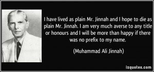 have lived as plain Mr. Jinnah and I hope to die as plain Mr. Jinnah ...