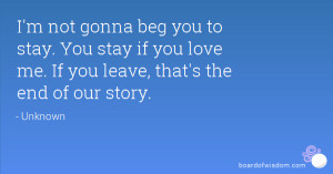 not gonna beg you to stay. You stay if you love me. If you leave ...